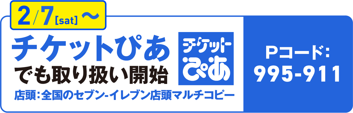 2/7(sat)~チケットぴあでも取り扱い開始 Pコード:995-911